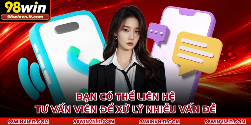 Bạn có thể liên hệ tư vấn viên để xử lý nhiều vấn đề