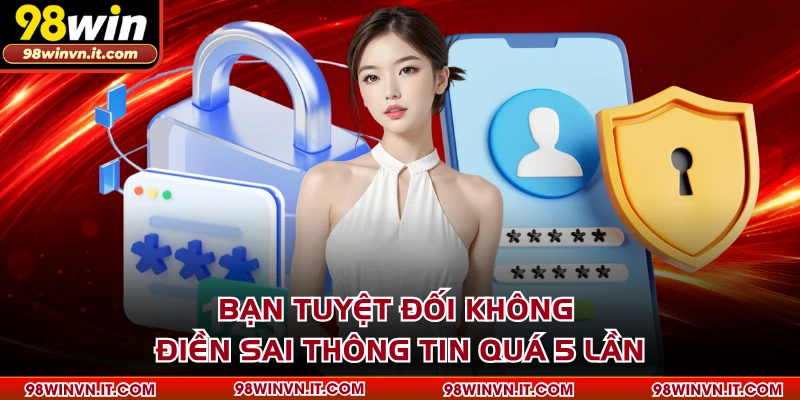 Bạn tuyệt đối không điền sai thông tin quá 5 lần