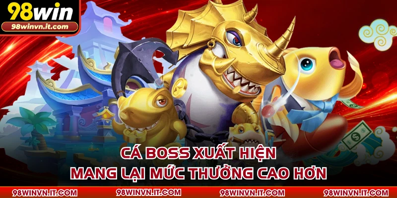 Cá boss xuất hiện mang lại mức thưởng cao hơn