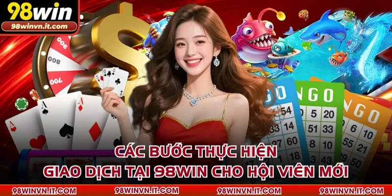 Các bước thực hiện giao dịch tại 98WIN cho hội viên mới
