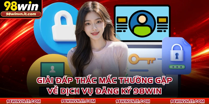 Giải đáp thắc mắc thường gặp về dịch vụ đăng ký 98WIN