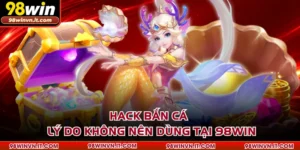Hack Bắn Cá -  Lý Do Không Nên Dùng Tại 98WIN
