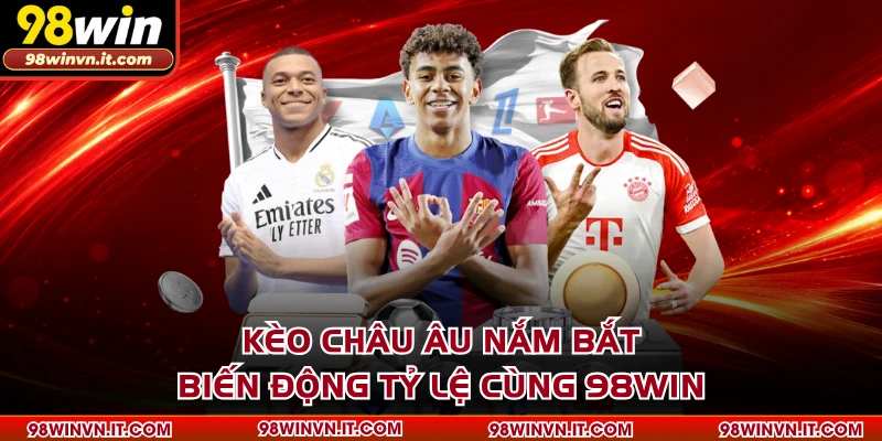 Kèo Châu Âu Nắm Bắt Biến Động Tỷ Lệ Cùng 98WIN