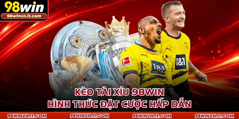 Kèo Tài Xỉu 98WIN - Hình Thức Đặt Cược Hấp Dẫn