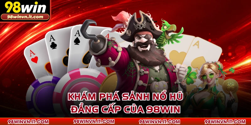 Khám phá sảnh nổ hũ đẳng cấp của 98WIN
