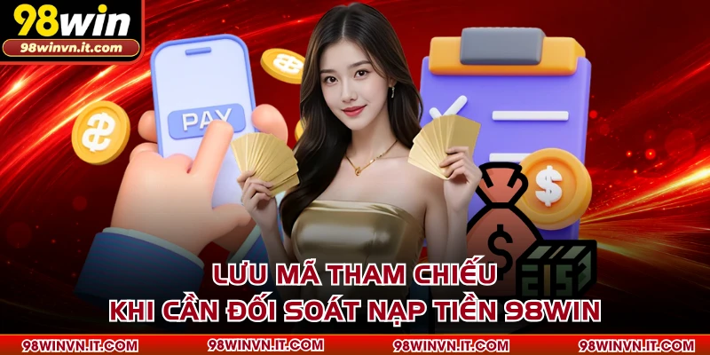 Lưu mã tham chiếu khi cần đối soát nạp tiền 98WIN