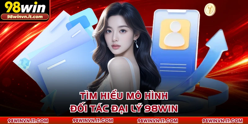 Tìm hiểu mô hình đối tác đại lý 98WIN